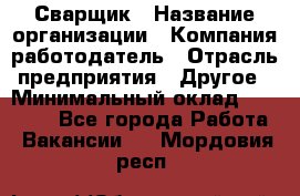 Сварщик › Название организации ­ Компания-работодатель › Отрасль предприятия ­ Другое › Минимальный оклад ­ 40 000 - Все города Работа » Вакансии   . Мордовия респ.